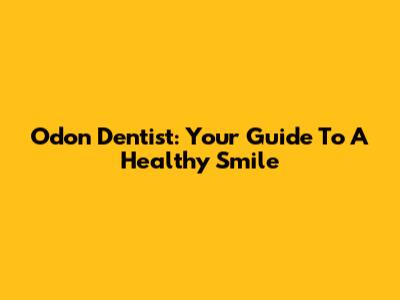 Odon Dentist: Your Guide To A Healthy Smile