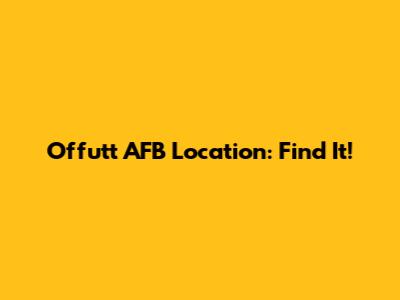 Offutt AFB Location: Find It!
