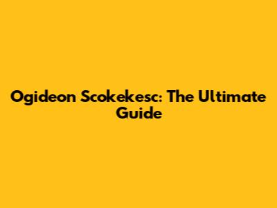 Ogideon Scokekesc: The Ultimate Guide