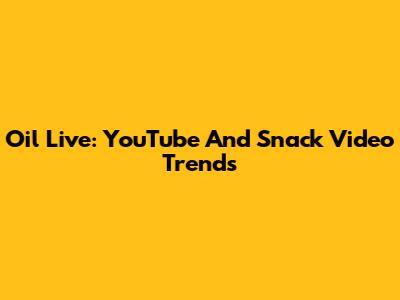 Oil Live: YouTube And Snack Video Trends