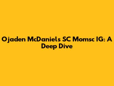 Ojaden McDaniel's SC Momsc IG: A Deep Dive