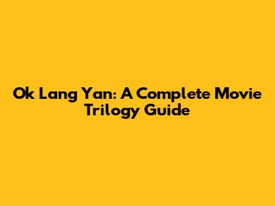 Ok Lang Yan: A Complete Movie Trilogy Guide