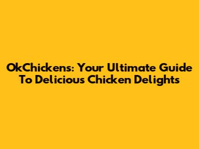 OkChickens: Your Ultimate Guide To Delicious Chicken Delights