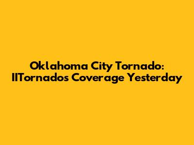 Oklahoma City Tornado: IITornado's Coverage Yesterday