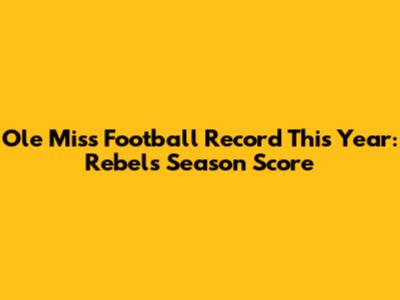 Ole Miss Football Record This Year: Rebels' Season Score