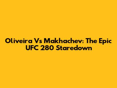 Oliveira Vs Makhachev: The Epic UFC 280 Staredown