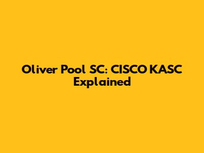 Oliver Pool SC: CISCO KASC Explained