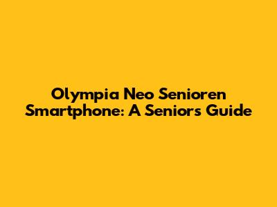 Olympia Neo Senioren Smartphone: A Senior's Guide