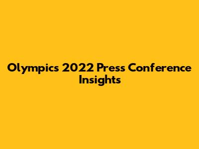 Olympics 2022 Press Conference Insights