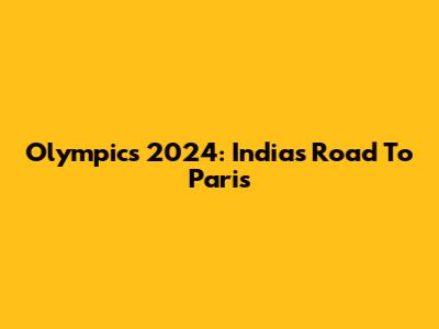 Olympics 2024: India's Road To Paris