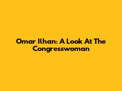 Omar Ilhan: A Look At The Congresswoman