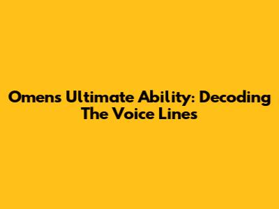 Omen's Ultimate Ability: Decoding The Voice Lines