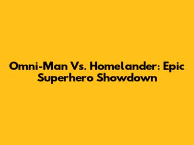 Omni-Man Vs. Homelander: Epic Superhero Showdown
