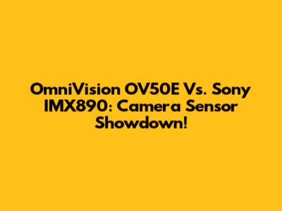 OmniVision OV50E Vs. Sony IMX890: Camera Sensor Showdown!