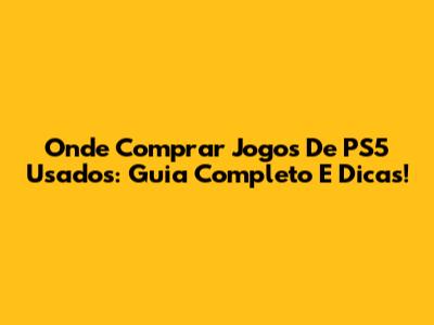 Onde Comprar Jogos De PS5 Usados: Guia Completo E Dicas!