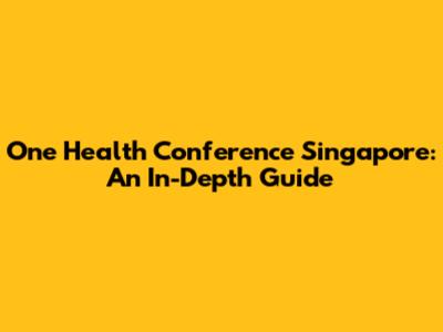 One Health Conference Singapore: An In-Depth Guide