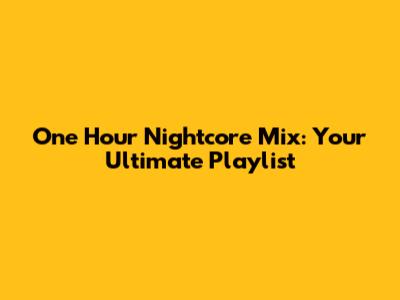One Hour Nightcore Mix: Your Ultimate Playlist