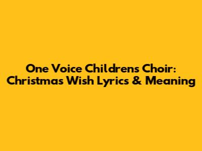 One Voice Children's Choir: Christmas Wish Lyrics & Meaning