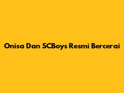 Onisa Dan SCBoys Resmi Bercerai