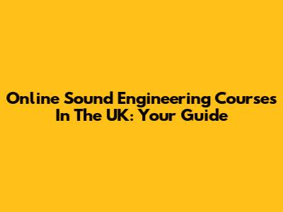 Online Sound Engineering Courses In The UK: Your Guide