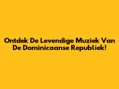 Ontdek De Levendige Muziek Van De Dominicaanse Republiek!