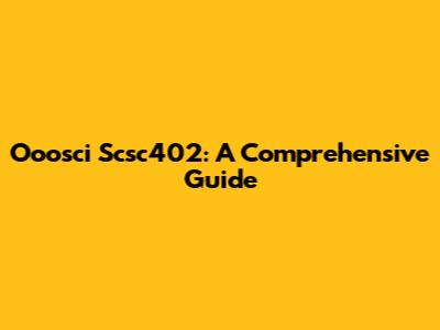 Ooosci Scsc402: A Comprehensive Guide