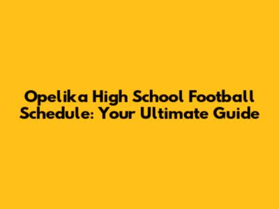 Opelika High School Football Schedule: Your Ultimate Guide
