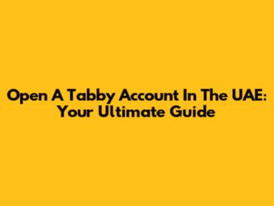 Open A Tabby Account In The UAE: Your Ultimate Guide
