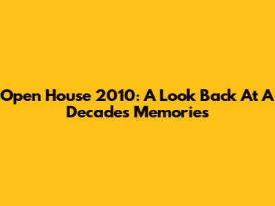 Open House 2010: A Look Back At A Decade's Memories