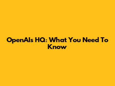OpenAI's HQ: What You Need To Know