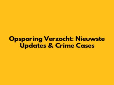 Opsporing Verzocht: Nieuwste Updates & Crime Cases