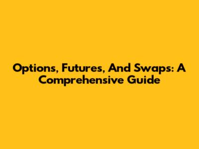 Options, Futures, And Swaps: A Comprehensive Guide