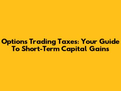 Options Trading Taxes: Your Guide To Short-Term Capital Gains
