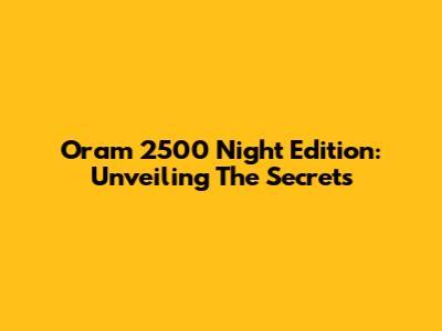 Oram 2500 Night Edition: Unveiling The Secrets