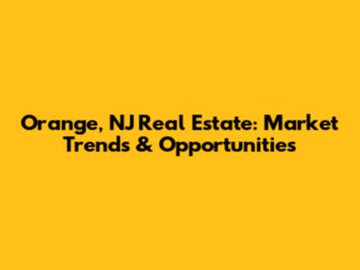 Orange, NJ Real Estate: Market Trends & Opportunities
