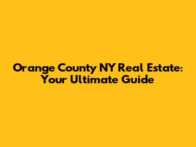 Orange County NY Real Estate: Your Ultimate Guide