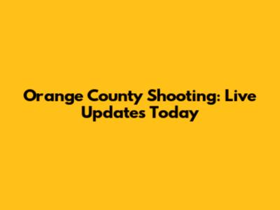 Orange County Shooting: Live Updates Today