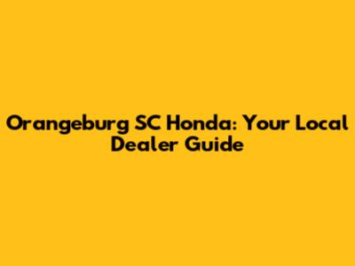 Orangeburg SC Honda: Your Local Dealer Guide
