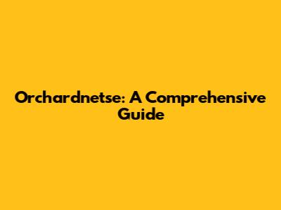 Orchardnetse: A Comprehensive Guide