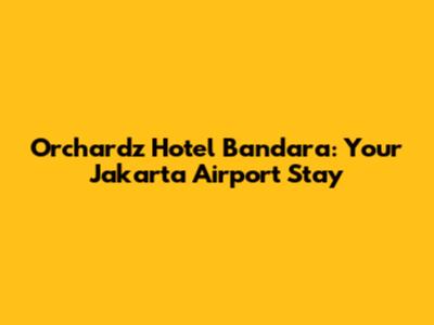 Orchardz Hotel Bandara: Your Jakarta Airport Stay
