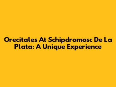 Orecitales At Schipdromosc De La Plata: A Unique Experience