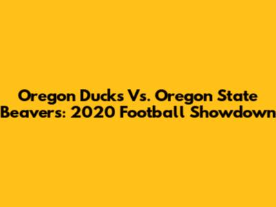Oregon Ducks Vs. Oregon State Beavers: 2020 Football Showdown