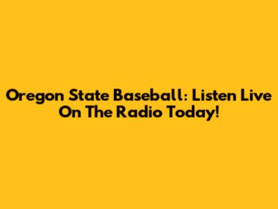 Oregon State Baseball: Listen Live On The Radio Today!