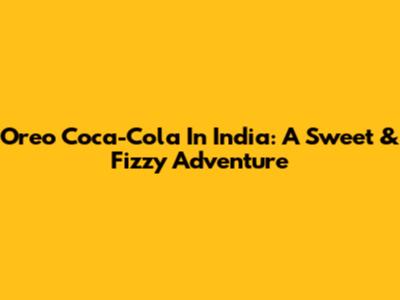 Oreo Coca-Cola In India: A Sweet & Fizzy Adventure