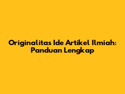Originalitas Ide Artikel Ilmiah: Panduan Lengkap