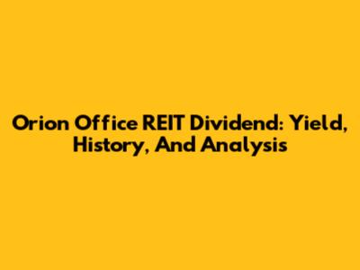 Orion Office REIT Dividend: Yield, History, And Analysis