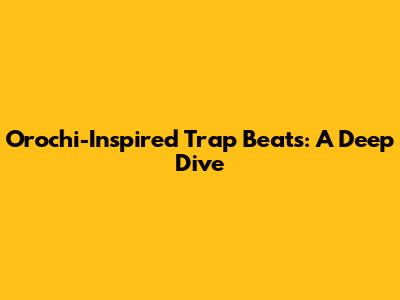 Orochi-Inspired Trap Beats: A Deep Dive