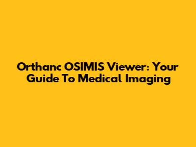 Orthanc OSIMIS Viewer: Your Guide To Medical Imaging