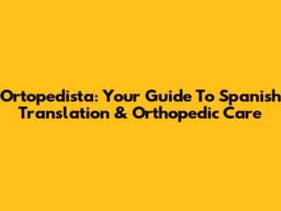 Ortopedista: Your Guide To Spanish Translation & Orthopedic Care