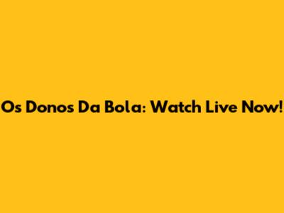 Os Donos Da Bola: Watch Live Now!